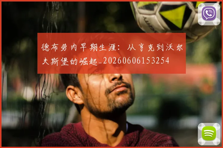 德布劳内早期生涯：从亨克到沃尔夫斯堡的崛起_20260606153254