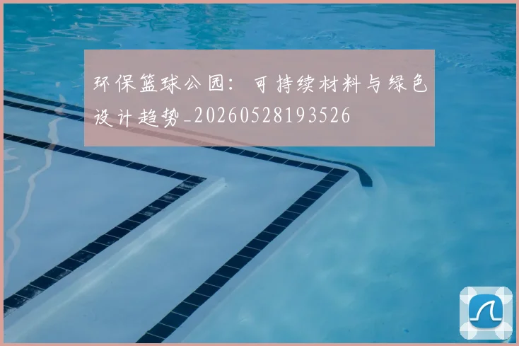 环保篮球公园:可持续材料与绿色设计趋势_20260528193526