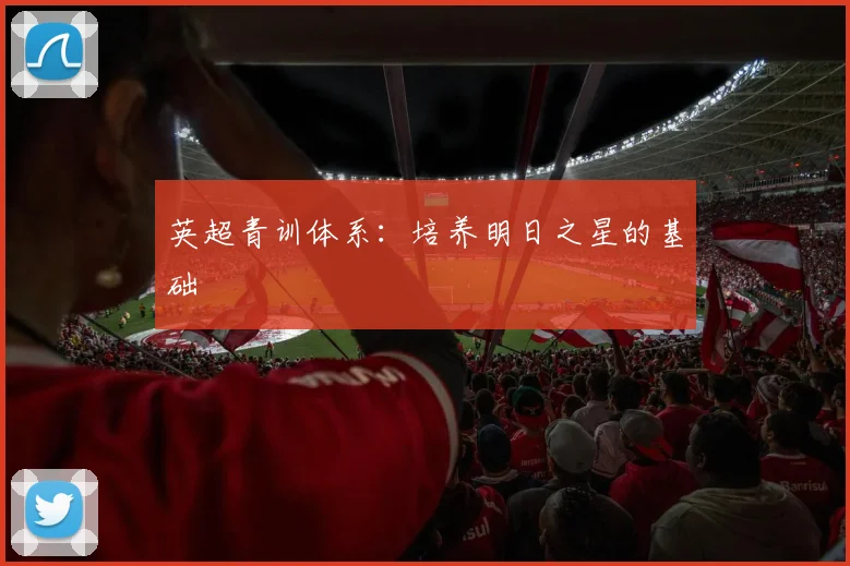 英超青训体系:培养明日之星的基础