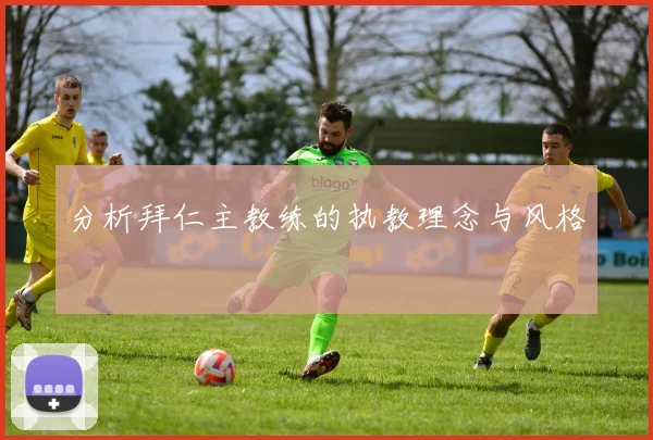 分析拜仁主教练的执教理念与风格
