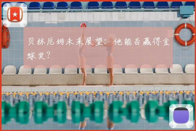贝林厄姆未来展望：他能否赢得金球奖？