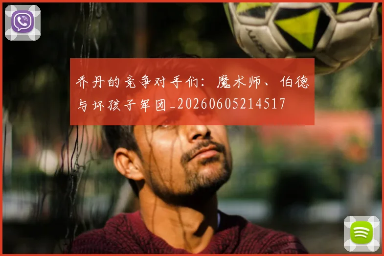 乔丹的竞争对手们:魔术师、伯德与坏孩子军团_20260605214517