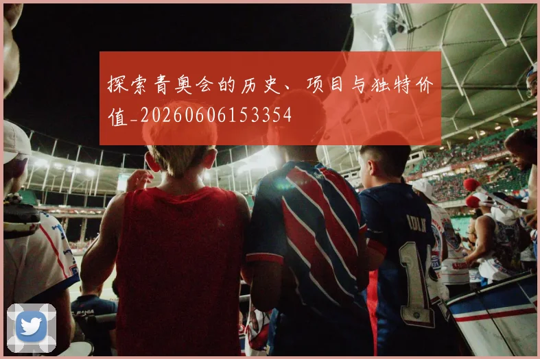 探索青奥会的历史、项目与独特价值_20260606153354