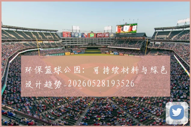 环保篮球公园：可持续材料与绿色设计趋势_20260528193526